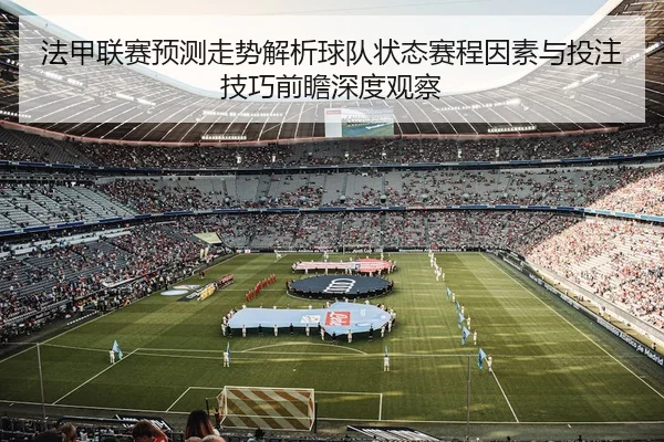 fa-jia-lian-sai-yu-ce-zou-shi-jie-xi-qiu-dui-zhuang-tai-sai-cheng-yin-su-yu-tou-zhu-ji-qiao-qian-zhan-shen-du-guan-cha-2-311.jpg