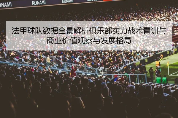 法甲球队数据全景解析俱乐部实力战术青训与商业价值观察与发展格局