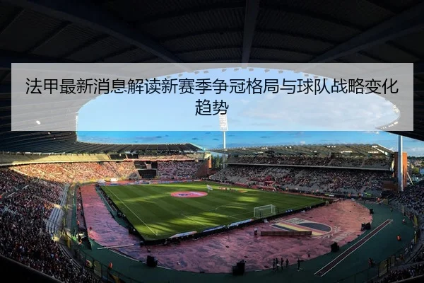法甲最新消息解读新赛季争冠格局与球队战略变化趋势