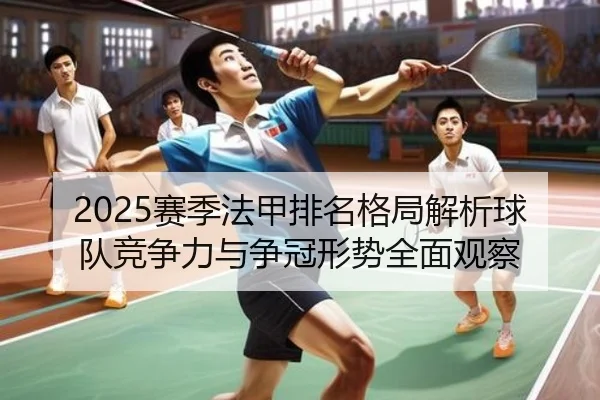 2025赛季法甲排名格局解析球队竞争力与争冠形势全面观察