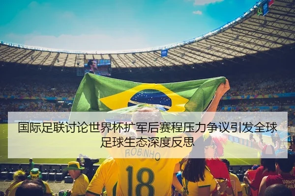 国际足联讨论世界杯扩军后赛程压力争议引发全球足球生态深度反思